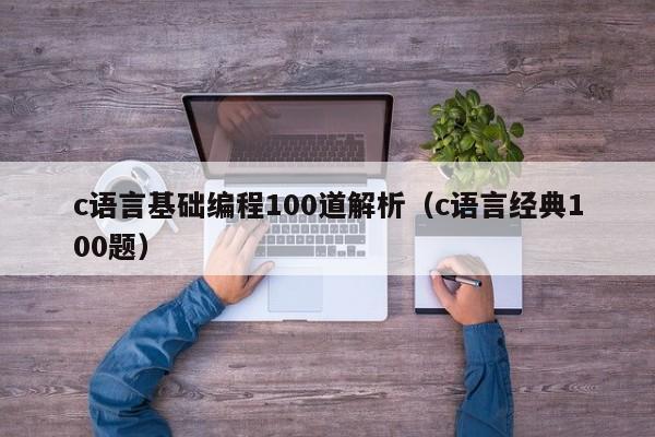 c语言基础编程100道解析(c语言经典100题)