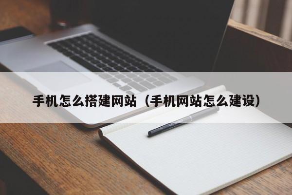 手机怎么搭建网站(手机网站怎么建设)