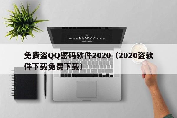 免费盗QQ密码软件2020(2020盗软件下载免费下载)