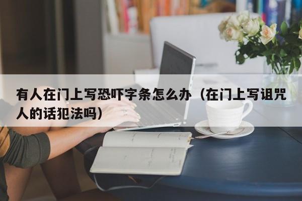 有人在门上写恐吓字条怎么办(在门上写诅咒人的话犯法吗)