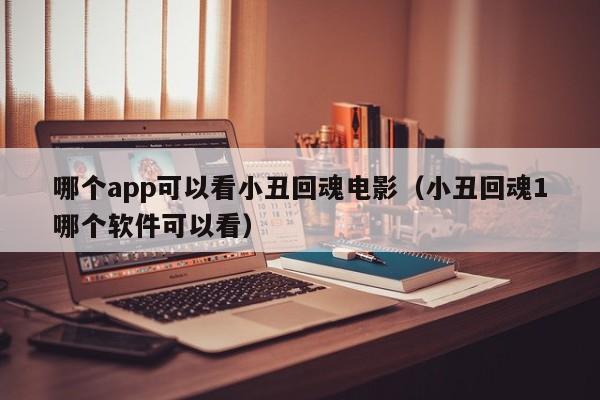 哪个app可以看小丑回魂电影(小丑回魂1哪个软件可以看)