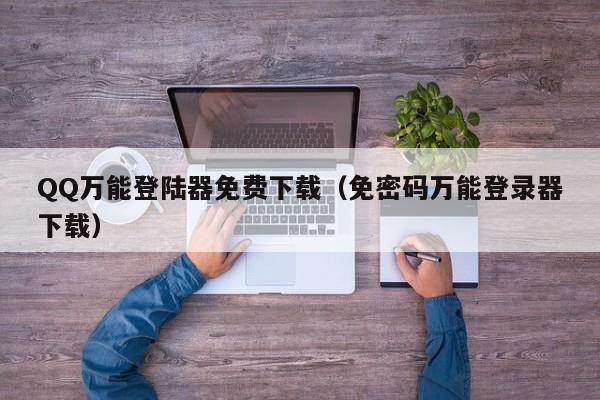 QQ万能登陆器免费下载(免密码万能登录器下载)