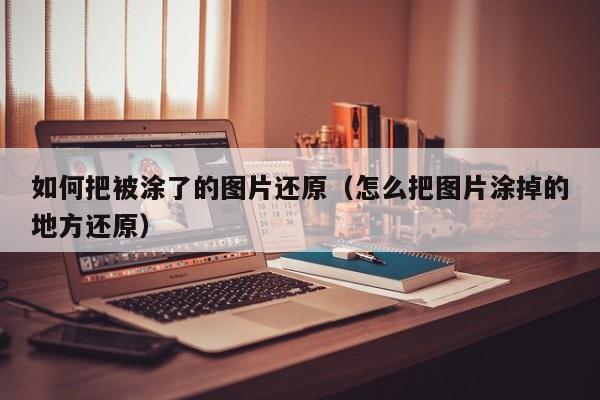 如何把被涂了的图片还原(怎么把图片涂掉的地方还原)