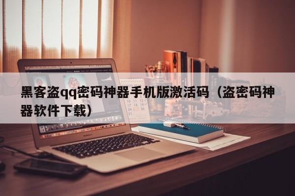 黑客盗qq密码神器手机版激活码(盗密码神器软件下载)