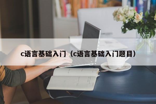 c语言基础入门(c语言基础入门题目)