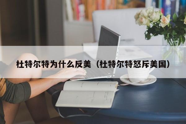 杜特尔特为什么反美(杜特尔特怒斥美国)