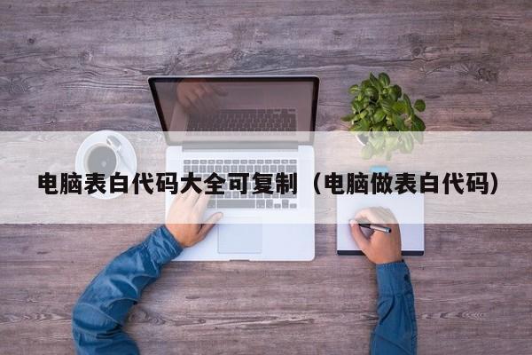 电脑表白代码大全可复制(电脑做表白代码)
