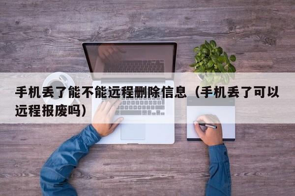 手机丢了能不能远程删除信息(手机丢了可以远程报废吗)