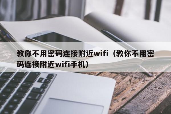 教你不用密码连接附近wifi(教你不用密码连接附近wifi手机)