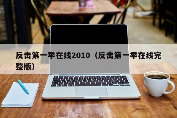 反击第一季在线2010(反击第一季在线完整版)