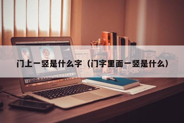 门上一竖是什么字(门字里面一竖是什么)