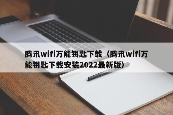 腾讯wifi万能钥匙下载(腾讯wifi万能钥匙下载安装2022最新版)