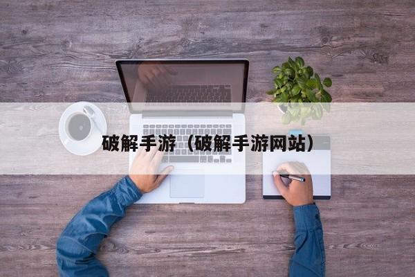 破解手游(破解手游网站)