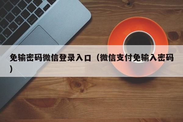 免输密码微信登录入口(微信支付免输入密码)