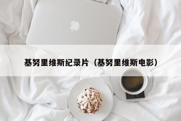 基努里维斯纪录片(基努里维斯电影)