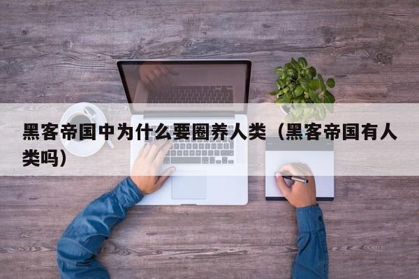 黑客帝国中为什么要圈养人类(黑客帝国有人类吗)