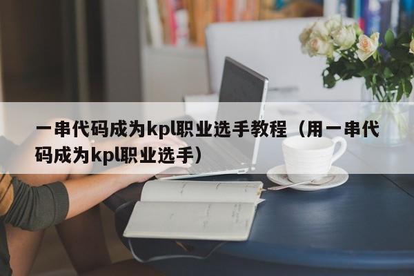 一串代码成为kpl职业选手教程(用一串代码成为kpl职业选手)