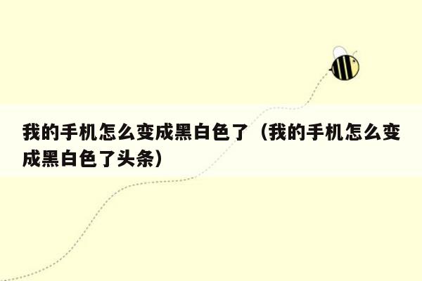 我的手机怎么变成黑白色了(我的手机怎么变成黑白色了头条)