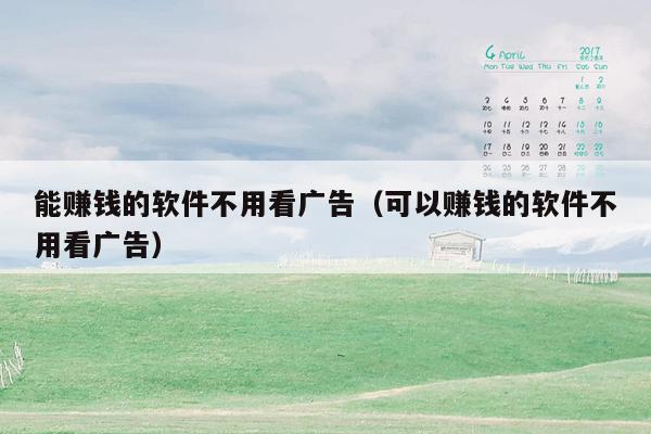 能赚钱的软件不用看广告(可以赚钱的软件不用看广告)