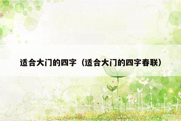 适合大门的四字(适合大门的四字春联)