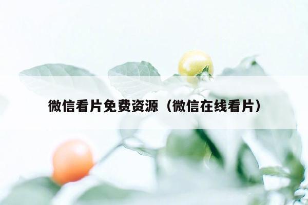 微信看片免费资源(微信在线看片)