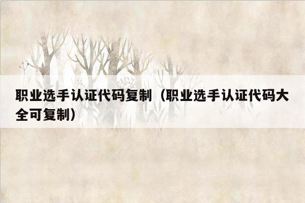 职业选手认证代码复制(职业选手认证代码大全可复制)