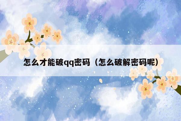 怎么才能破qq密码(怎么破解密码呢)