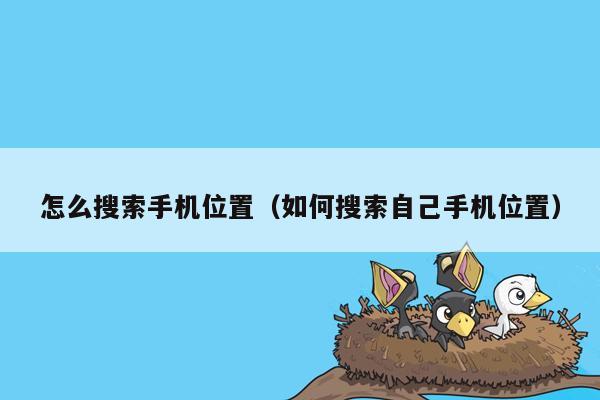 怎么搜索手机位置(如何搜索自己手机位置)