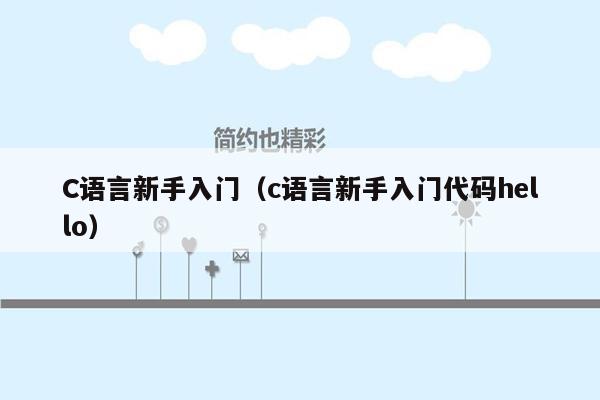 C语言新手入门(c语言新手入门代码hello)