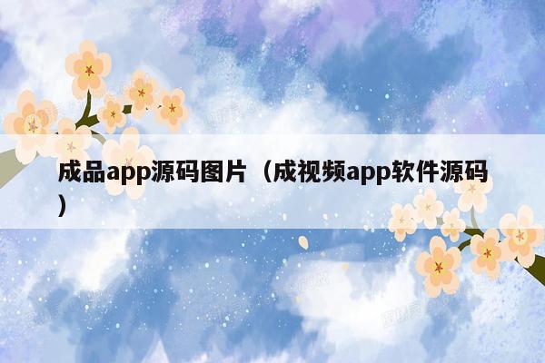 成品app源码图片(成视频app软件源码)