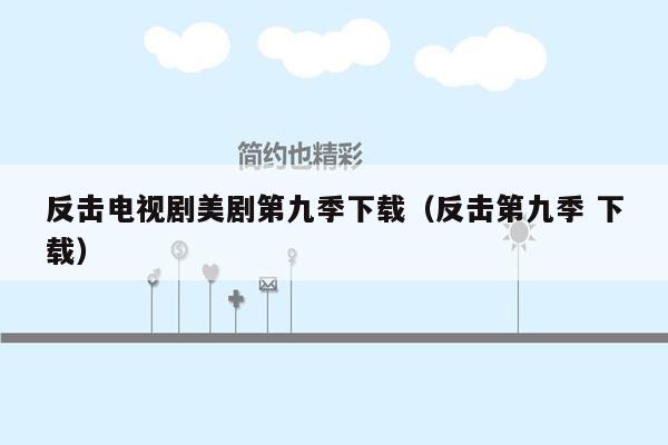 反击电视剧美剧第九季下载(反击第九季 下载)