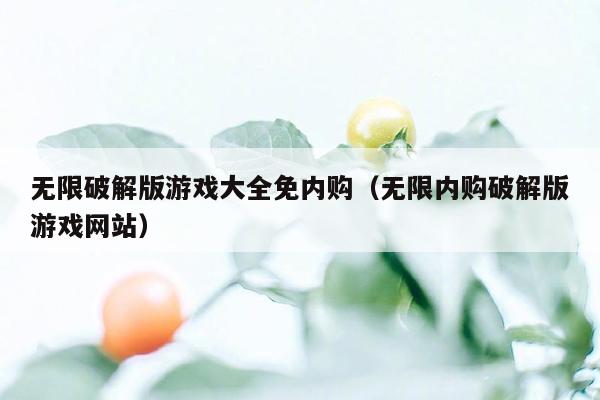 无限破解版游戏大全免内购(无限内购破解版游戏网站)