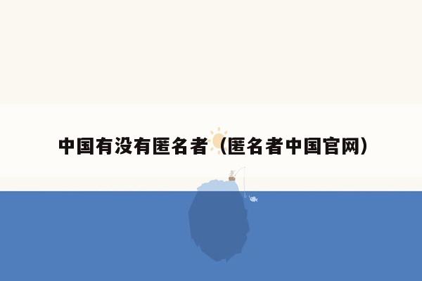 中国有没有匿名者(匿名者中国官网)