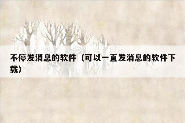 不停发消息的软件(可以一直发消息的软件下载)