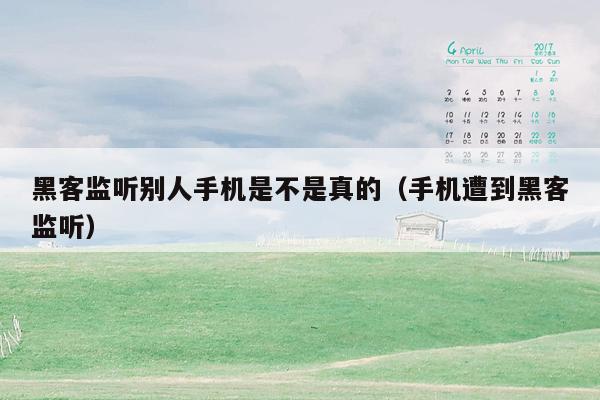 黑客监听别人手机是不是真的(手机遭到黑客监听)