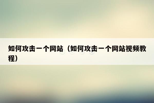如何攻击一个网站(如何攻击一个网站视频教程)