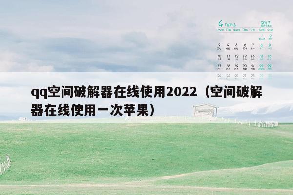 qq空间破解器在线使用2022(空间破解器在线使用一次苹果)
