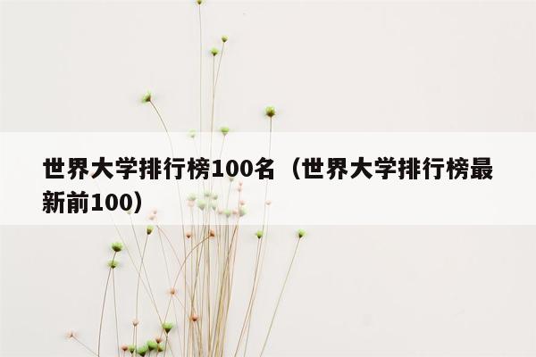 世界大学排行榜100名（世界大学排行榜最新前100）