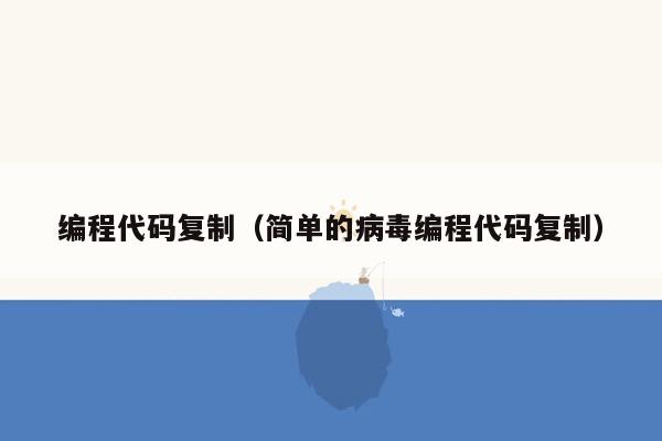 编程代码复制(简单的病毒编程代码复制)