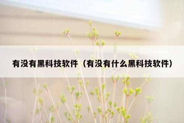 有没有黑科技软件(有没有什么黑科技软件)