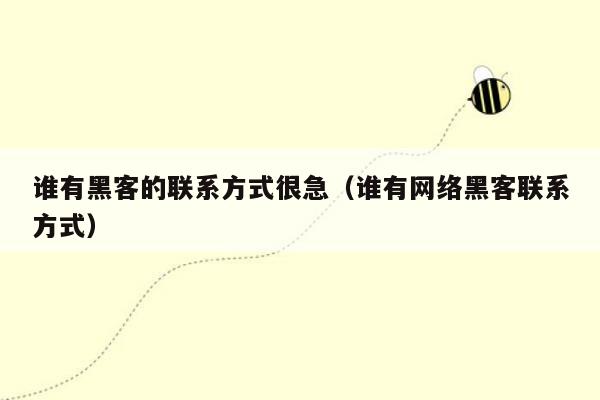 谁有黑客的联系方式很急(谁有网络黑客联系方式)