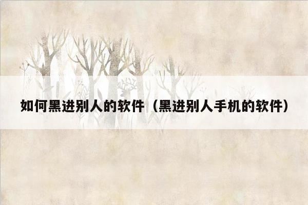 如何黑进别人的软件(黑进别人手机的软件)