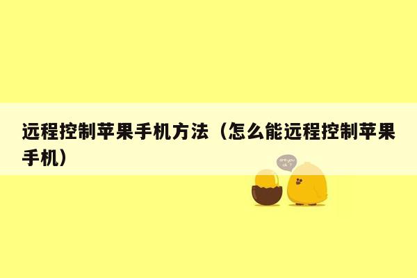 远程控制苹果手机方法(怎么能远程控制苹果手机)