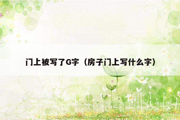 门上被写了G字(房子门上写什么字)