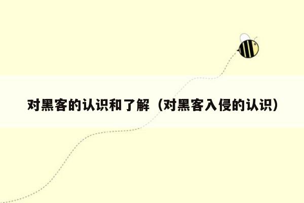 对黑客的认识和了解(对黑客入侵的认识)