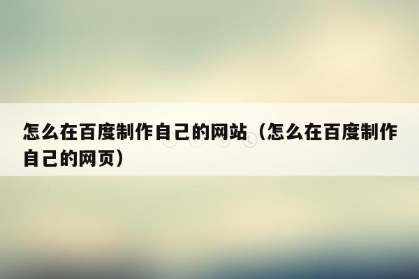 怎么在百度制作自己的网站(怎么在百度制作自己的网页)