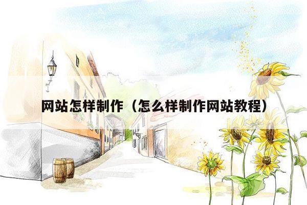 网站怎样制作(怎么样制作网站教程)