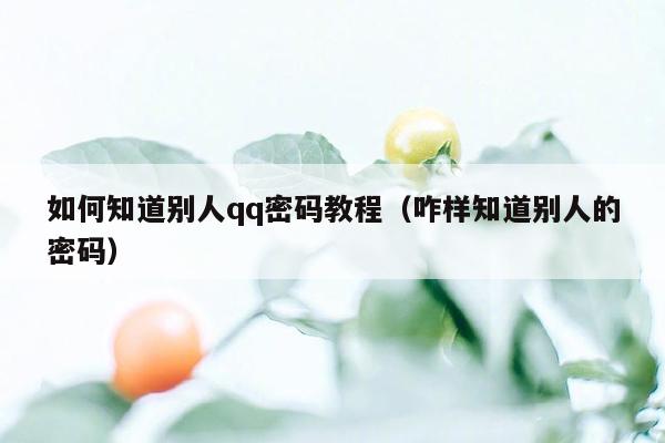 如何知道别人qq密码教程(咋样知道别人的密码)