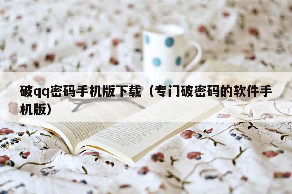 破qq密码手机版下载(专门破密码的软件手机版)