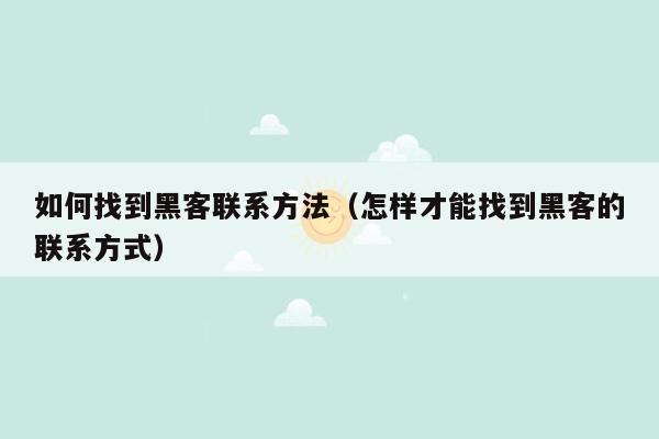 如何找到黑客联系方法(怎样才能找到黑客的联系方式)
